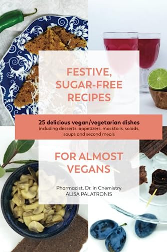 Festive, Sugar-Free Recipes for Almost Vegans 25 Delicious Vegan / Vegetarian Dishes Including Desserts, Appetizers, Mocktails, Salads, Soups and Second Meals