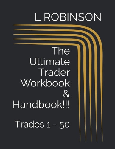 The Ultimate Trader Workbook and Handbook!!! Volume 1 Trades 1 - 50