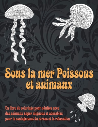 Sous la mer Poissons et animaux - Un livre de coloriage pour adultes avec des animaux super mignons et adorables pour le soulagement du stress et la relaxation (French Edition)