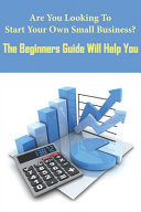 Are You Looking To Start Your Own Small Business_ The Beginners Guide Will Help You Steps To Start A Small Business
