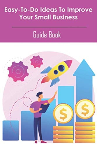 Easy-to-do Ideas To Improve Your Small Business_ Guide Book How To Build A Business Book