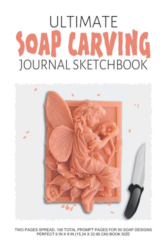 Ultimate Soap Carving Journal Sketchbook: Concise Soap Carver Notebook And Sketchbook For The Avid Soap Sculpting Hobbyist, For Soap Arts And Crafts(6"X9" Book Size With 106 Prompt Pages)