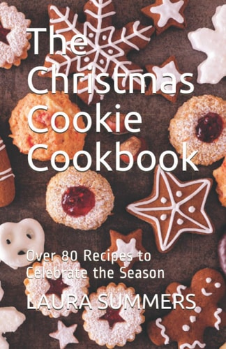 The Christmas Cookie Cookbook Over 80 Recipes to Celebrate the Season