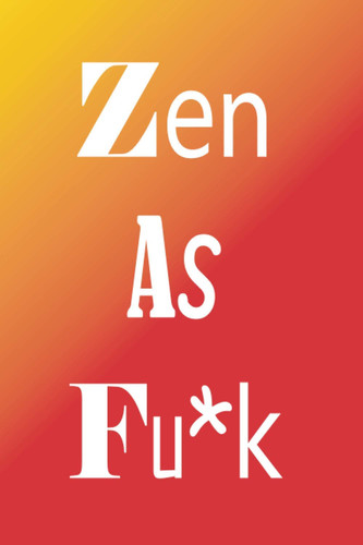Zen As Fu*k: A Journal for Practicing the Mindful, Zen as Fuck Journals, Funny Fuck Journals