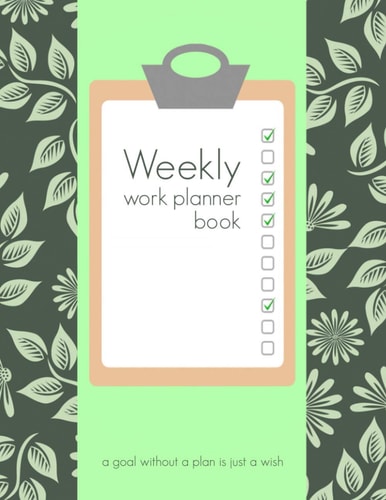 Weekly Work Planner Book: A goal without a plan is just a wish