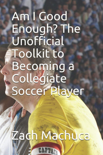 Am I Good Enough? The Unofficial Toolkit to Becoming a Collegiate Soccer Player