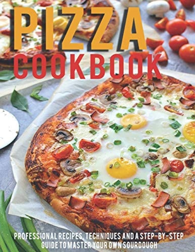 Pizza Cookbook Professional Recipes, Techniques And A Step-By-Step Guide To Master Your Own SourDough