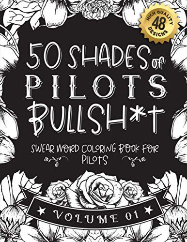 50 Shades of Pilots Bullsh*t Swear Word Coloring Book For Pilots: Funny Gag Gift for Pilots W/ Humorous Cusses & Snarky Sayings Pilots Want to Say at Work, Motivating Quotes & Patterns for Working Adult Relaxation
