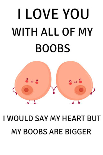 I love you with all of my boobs i would say my heart but my boobs are bigger Notebook, Funny Valentines Day Gift For Him: Valentines Gift for husband ... gift with 120 Pages, 6x9, Soft Cover Journal