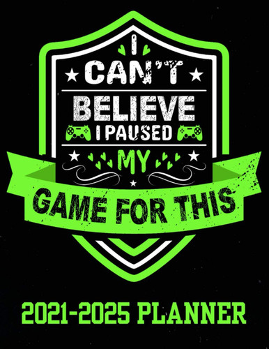 I Can't Believe I Paused My Game for This 2021-2025 Planner 60 Months Planner 5 Year Agenda Organizer - 2021 Gaming Calendar with Green Design Cover - Daily Tasks Gaming Life Design - Funny Video Games Quote - Perfect Gamers Gift