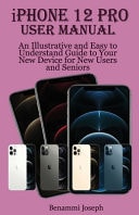 IPhone 12 Pro User Manual An Illustrative and Easy to Understand Guide to Your New Device for New Users and Seniors