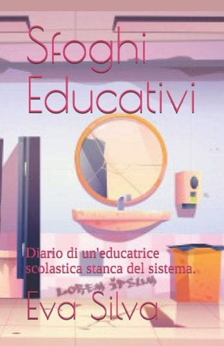 Sfoghi Educativi: Diario di un'educatrice scolastica stanca del sistema. (Italian Edition)