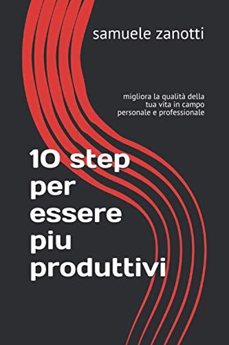 10 step per essere piu produttivi: migliora la qualità della tua vita in campo personale e professionale (produttività e business) (Italian Edition)