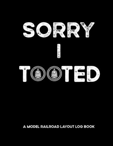 Sorry I Tooted A Model Railroad Layout Log Book: Model Train Collector Gifts For Steam Train Enthusiasts For Model Train Shows