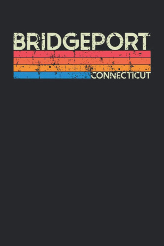 Bridgeport Connecticut: Connecticut Blank Lined Notebook for Those to Show Off Hometown Pride or Vacation Travel Souvenir - Perfect Birthday Gift or ... - Vintage and Retro City Design Writing Gift