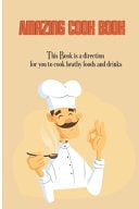 Amazing Cook Book This Book Is a Direction for You to Cook Heathy Foods and Drinks