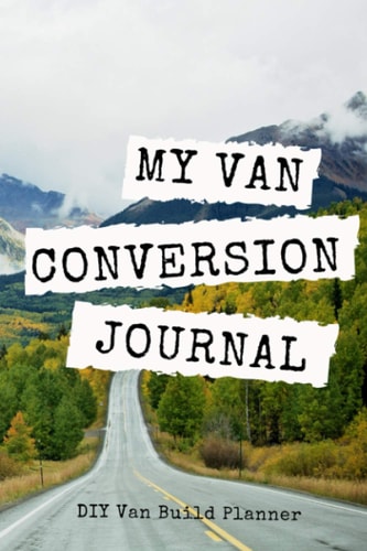My Van Conversion Journal | DIY Van Build Planner: A Camper Van Build Notebook To Help Plan And Keep Track Of Costs And Progress Of Your Conversion (Vanlife Journals)