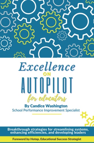 Excellence on Autopilot for Educators Breakthrough Strategies for Streamlining Systems, Enhancing Efficiencies, and Developing Leaders