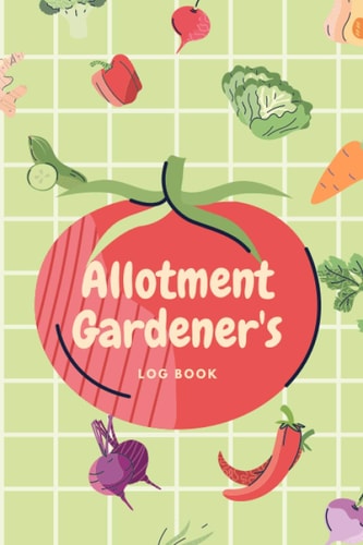 Alloment Gardener's Log Book: Allotment Gifts Ideas for Kids, Men and Women, even Grandads, Suited as Allotment Tools for Your Gardening