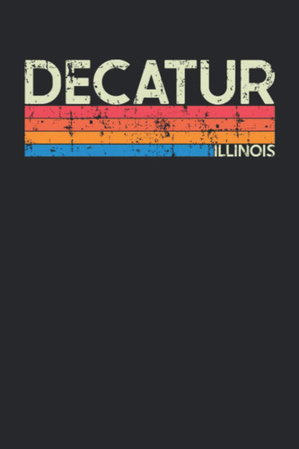 Decatur Illinois: Illinois Blank Lined Notebook for Those to Show Off Hometown Pride or Vacation Travel Souvenir - Perfect Birthday Gift or Christmas ... - Vintage and Retro City Design Writing Gift