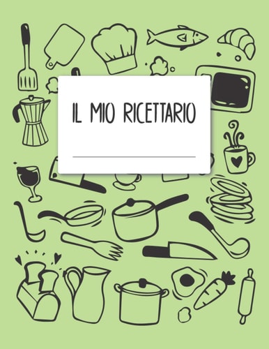 Il Mio Ricettario: Quaderno Ricette Da Scrivere Organizza Le Tue Ricette Preferite In Un Taccuino personalizzato 120 Pagine (Italian Edition)