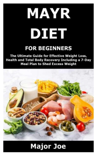 Mayr Diet for Beginners The Ultimate Guide for Effective Weight Loss, Health and Total Body Recovery Including a 7-Day Meal Plan to Shed Excess Weight