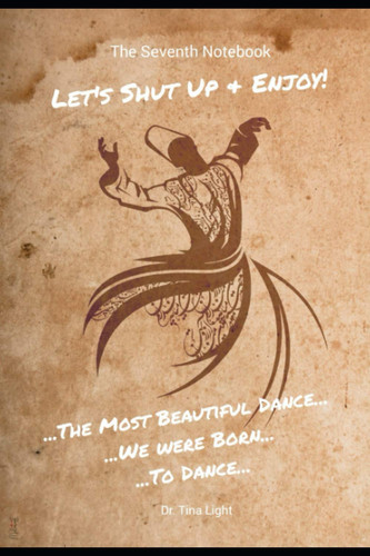 The Seventh Notebook, Let's Shut Up & Enjoy! ...The Most Beautiful Dance...We Were Born...To Dance