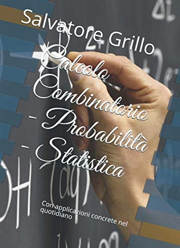 Calcolo Combinatorio - Probabilità - Statistica: Con applicazioni concrete nel quotidiano (Italian Edition)