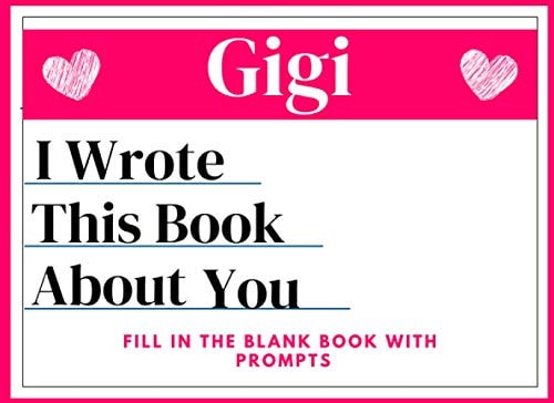 Gigi I Wrote This Book About You Fill in the Blank Book with Prompts: About What I Love About Gigi ( Things I Love About Gigi ) Perfect Gift for ... Day or Just to Show Gigi You Love Her!