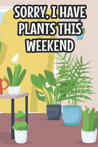 Sorry, I Have Plants This Weekend: Houseplant Care Schedule Planner For Indoor Gardeners, An Organizer For Plant Needs And Notes