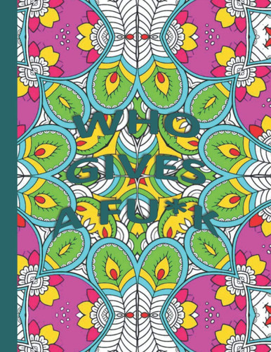 Who Gives a Fu*k Swear Word Coloring Book For Adults: Geometric Mandala Designs: Adult Curse Words Coloring Pages: Stress Relief and Relaxation Book for Women and Men