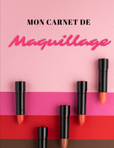Mon Carnet de Maquillage: : Cahier à compléter pour Femme Ado et Adulte | Idée Cadeau Beauté Makeup Artist pour se Maquiller comme une Pro | Grand Format (French Edition)