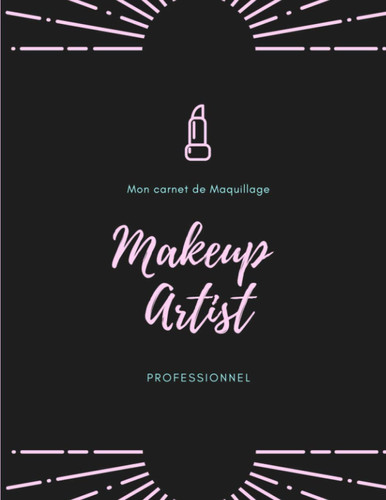 Mon Carnet de Maquillage: : MakeUp Artist Cahier à compléter pour Femme Ado et Adulte | Idée Cadeau Beauté pour se Maquiller comme une Pro (French Edition)