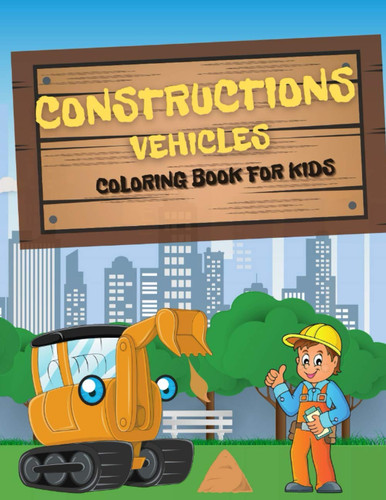 Construction Vehicles Coloring Book for Kids: A Fun Activity Book for Children | Interesting and Unique Coloring Book Just for You | Including Excavators , Cranes, Cement Trucks
