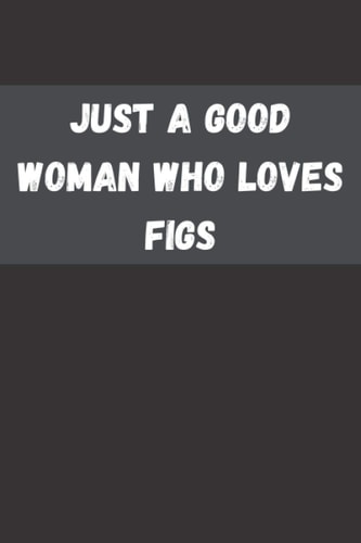 Just a good woman who loves Figs: Fig notebook for business women-Book Gift for Fig Lovers - Cute Gift Idea For Fig Lovers| Funny Cute Gift