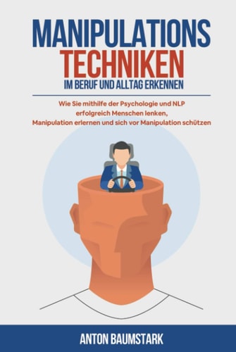 Manipulationstechniken: im Beruf und Alltag erkennen. Wie Sie mithilfe der Psychologie und NLP erfolgreich Menschen lenken, Manipulation erlernen und sich vor Manipulation schützen. (German Edition)