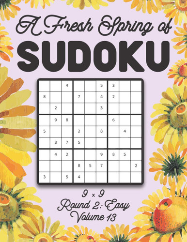 A Fresh Spring of Sudoku 9 X 9 Round 2 Easy Volume 13: Sudoku for Relaxation Spring Time Puzzle Game Book Japanese Logic Nine Numbers Math Cross Sums Challenge 9x9 Grid Beginner Friendly Easy Level For All Ages Kids to Adults Floral Theme Gifts