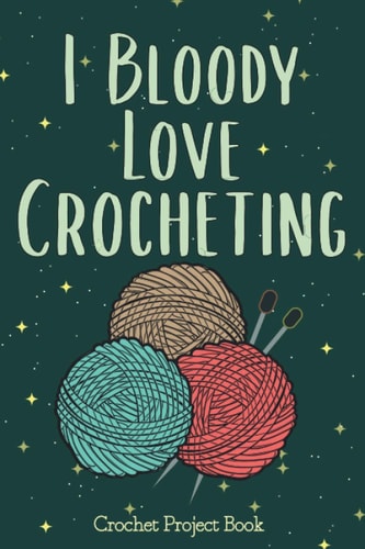 I Bloody Love Crocheting Crochet Project Book | Organise 60 Crochet Projects | Crocheting Log Book | Keep Track of Patterns | Crochet Projects Notebook to Organize Your Patterns, Designs and Stiches and Keep All Your Knitting Projects Organized