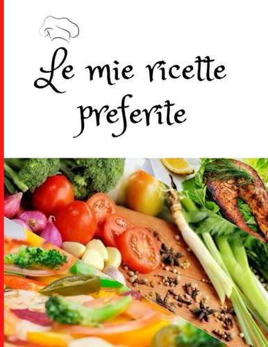 Le mie ricette preferite: Quaderno di ricette per scrivere i tuoi piatti preferiti. Spazio per 100 Ricette. Regalo perfetto per tutti i cuochi. (Italian Edition)
