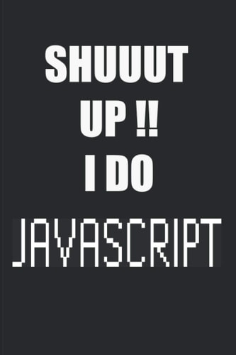 SHUUT UP I DO JAVASCRIPT -Notebook for developper: Notebook for javascript coding projects (DEVELOPPER NOTEBOOKS)