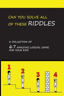 Can You Solve All of These Riddles: a Collection of 67 Amazing Logical Game for Your Kids Mathematical and Logic Puzzles