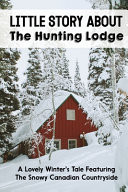 Little Story About The Hunting Lodge A Lovely Winter's Tale Featuring The Snowy Canadian Countryside: Christmas Historical Romance Books