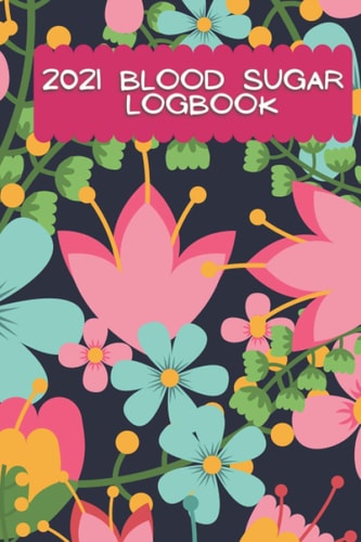 2021 Blood Sugar Log Book:: A daily And Weekly Diabetic Glucose And Blood Pressure Tracker Journal With Date ,Level Recording Four Time Every Day ... breakfast, lunch, dinner, and at bedtime)