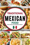 Traditional Mexican Food: Mexican Recipes You'll Be Making On Repeat - Traditional Home-Style Recipes That Capture the Flavors and Memories of Mexico