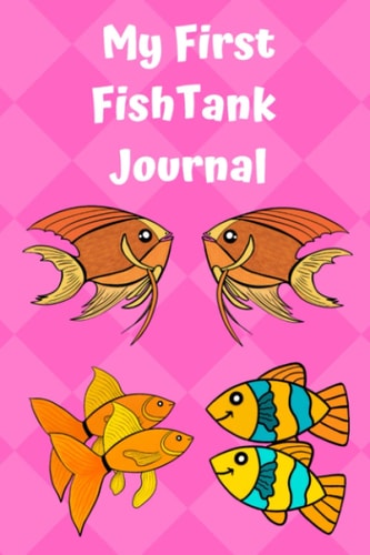 My First Fish Tank Journal: Kid-Friendly Aquarium Logging Book, Great For Scheduling & Recording Routine Maintenance, Including Water Chemistry and Fish Health.