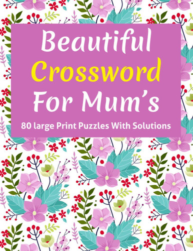 Beautiful Crossword For Mum's Puzzle Lover's Great Crossword Game Book Specially For Senior Mums And Adult Women Containing 80 Large Print Puzzles With Solutions