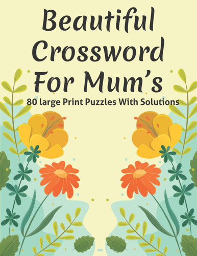 Beautiful Crossword For Mum's Puzzle Lover's Great Crossword Puzzles Game Book Specially For Mums And Adult Women Containing 80 Large Print Puzzles With Solutions