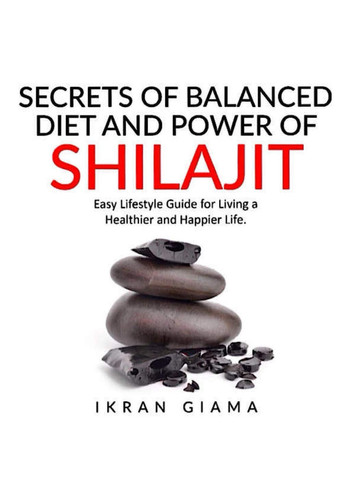 Secrets of Balanced Diet and Power of Shilajit: Easy Lifestyle Guide for Living a Healthier and Happier Life