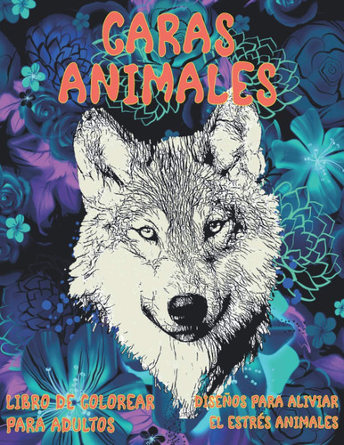 Libro de colorear para adultos - Diseños para aliviar el estrés Animales - Caras animales (Spanish Edition)