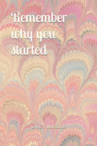 Remember why you started 2021 notebook: Notebook for your new year resolutions! Journal for life.